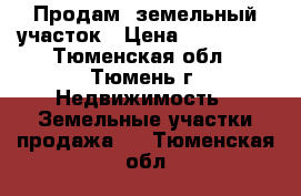 Продам  земельный участок › Цена ­ 800 000 - Тюменская обл., Тюмень г. Недвижимость » Земельные участки продажа   . Тюменская обл.